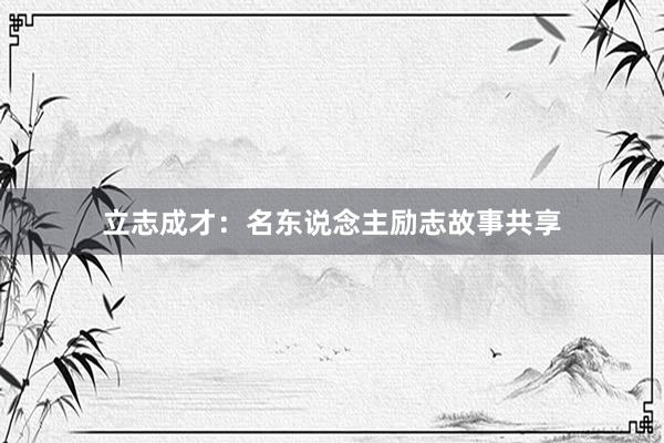 立志成才：名东说念主励志故事共享