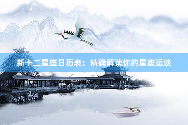 新十二星座日历表：精确解读你的星座运谈