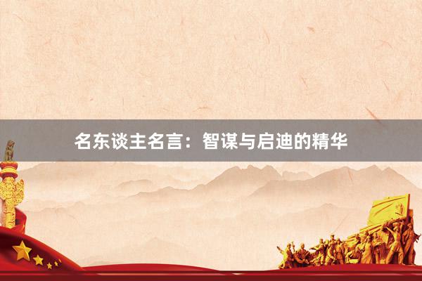名东谈主名言：智谋与启迪的精华