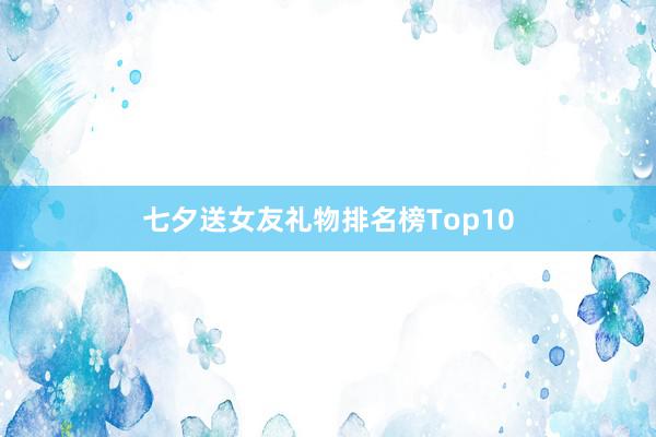 七夕送女友礼物排名榜Top10