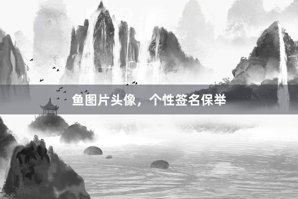 鱼图片头像，个性签名保举
