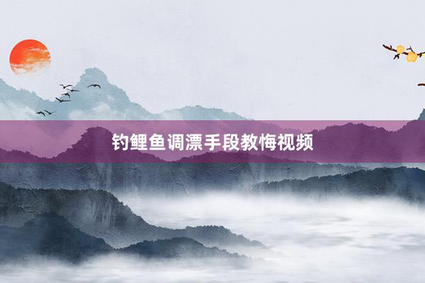 钓鲤鱼调漂手段教悔视频
