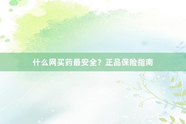 什么网买药最安全？正品保险指南