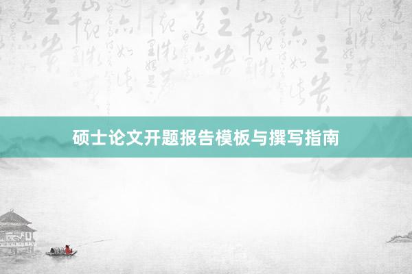 硕士论文开题报告模板与撰写指南