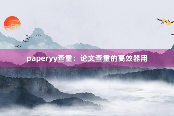 paperyy查重：论文查重的高效器用