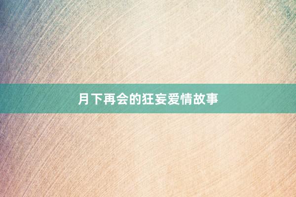 月下再会的狂妄爱情故事